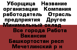 Уборщица › Название организации ­ Компания-работодатель › Отрасль предприятия ­ Другое › Минимальный оклад ­ 7 000 - Все города Работа » Вакансии   . Башкортостан респ.,Мечетлинский р-н